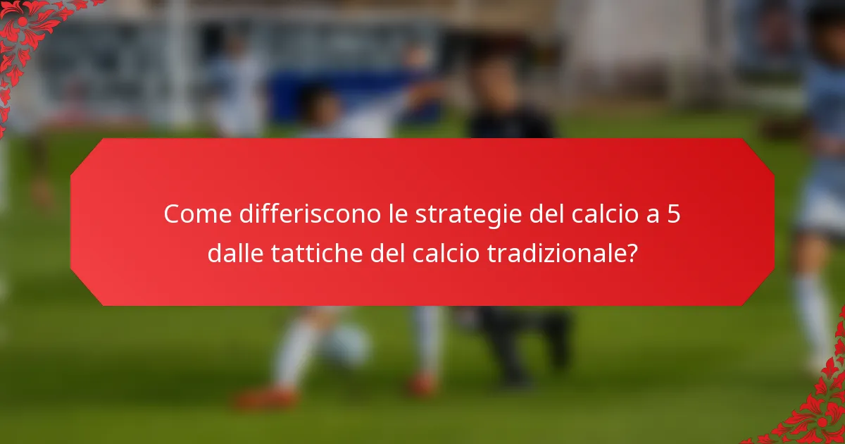 Come differiscono le strategie del calcio a 5 dalle tattiche del calcio tradizionale?