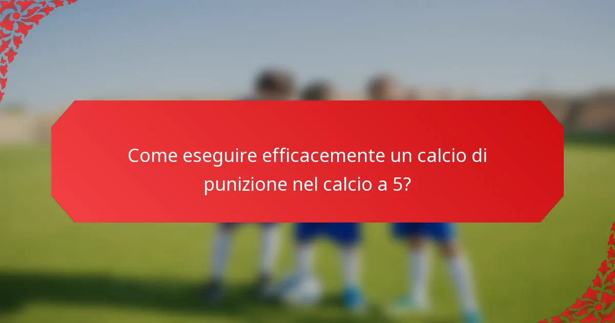 Come eseguire efficacemente un calcio di punizione nel calcio a 5?