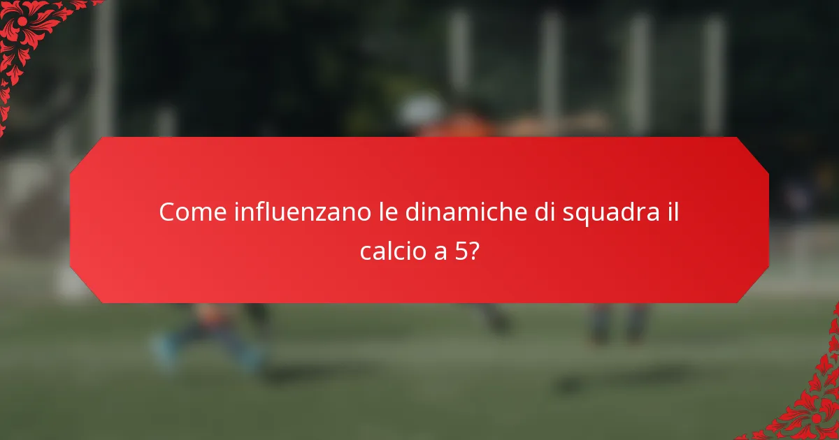 Come influenzano le dinamiche di squadra il calcio a 5?
