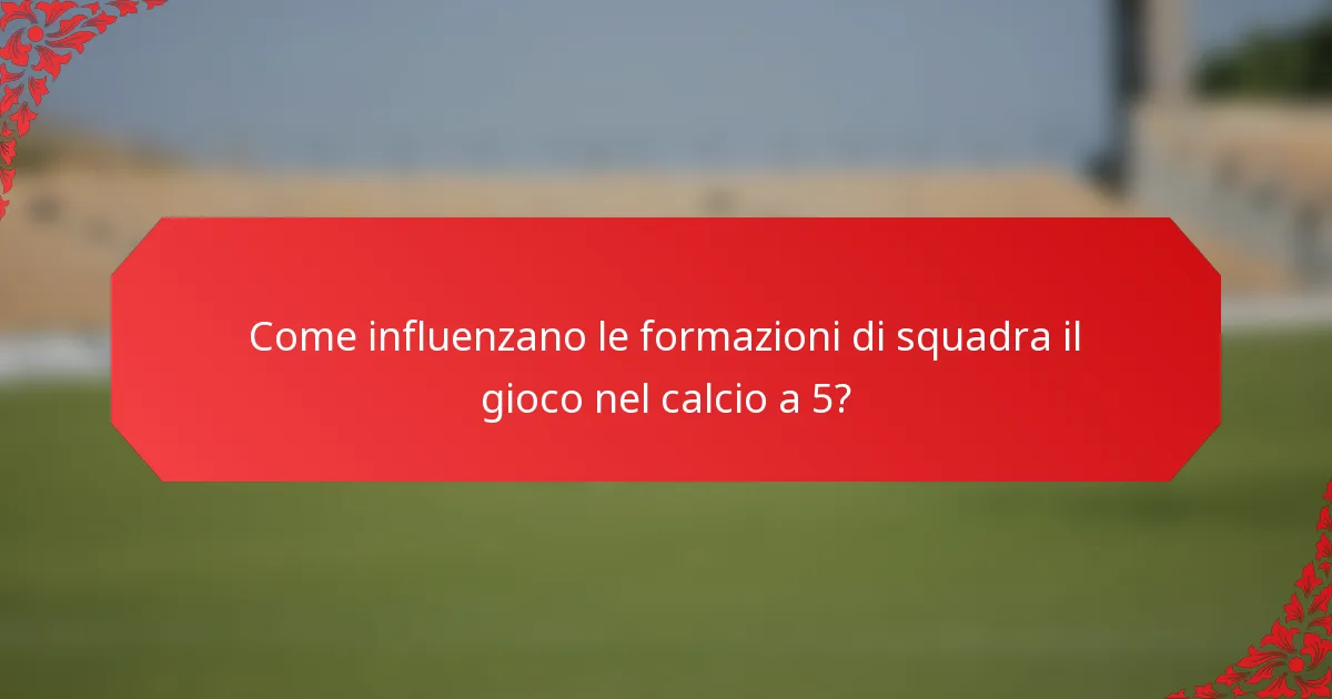 Come influenzano le formazioni di squadra il gioco nel calcio a 5?