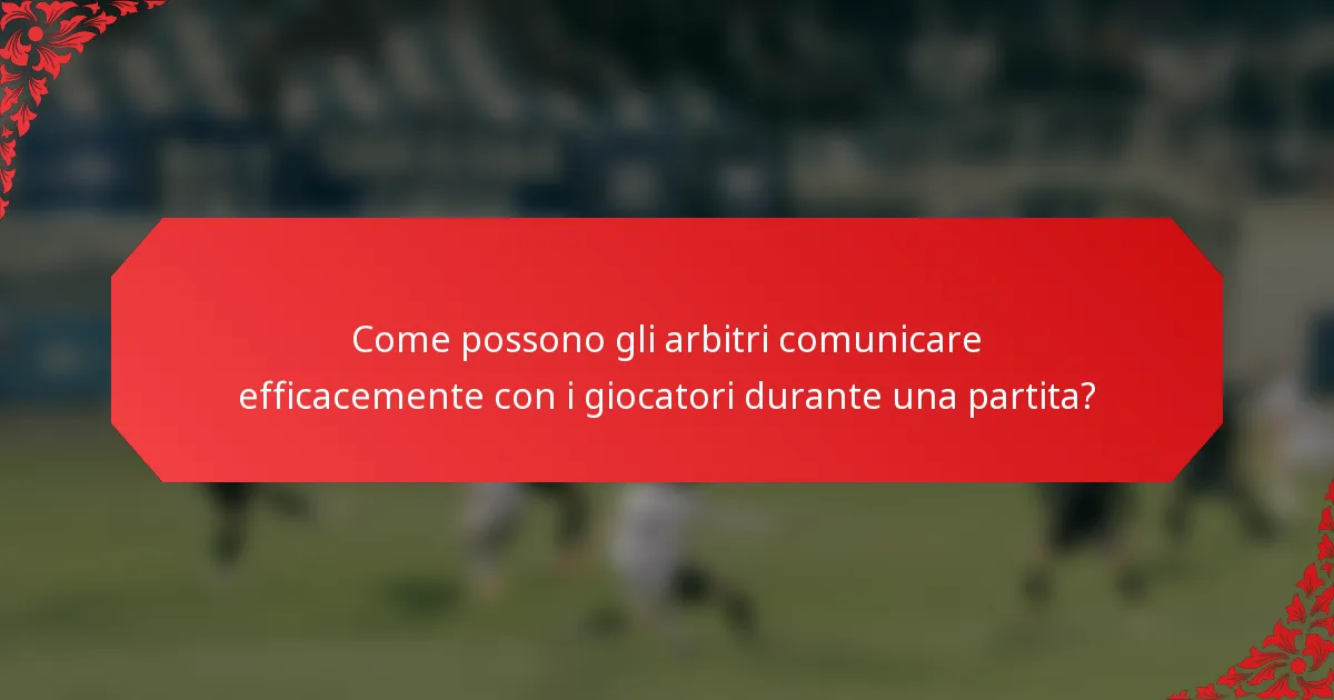 Come possono gli arbitri comunicare efficacemente con i giocatori durante una partita?