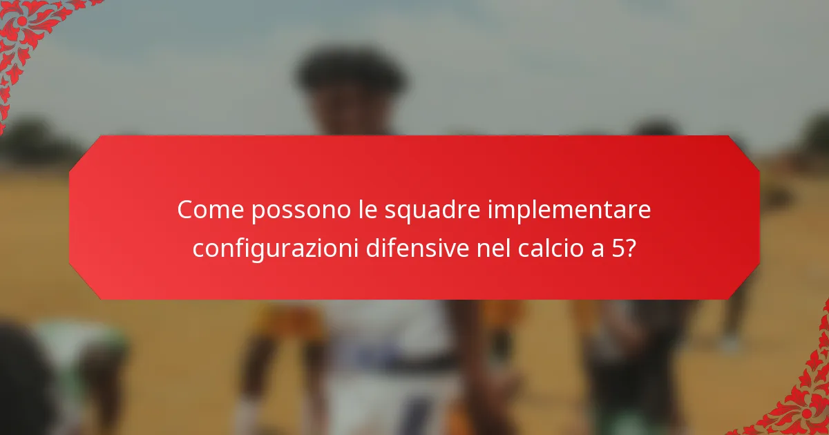 Come possono le squadre implementare configurazioni difensive nel calcio a 5?
