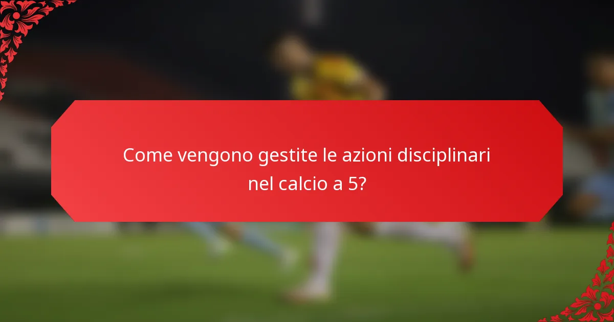 Come vengono gestite le azioni disciplinari nel calcio a 5?