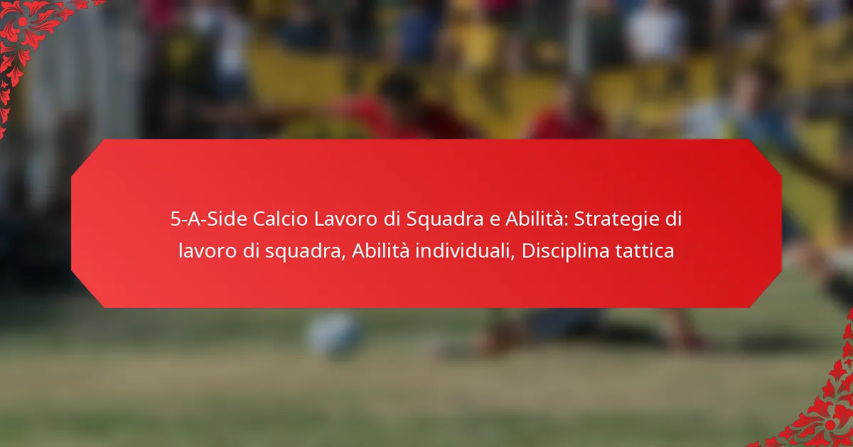5-A-Side Calcio Lavoro di Squadra e Abilità: Strategie di lavoro di squadra, Abilità individuali, Disciplina tattica