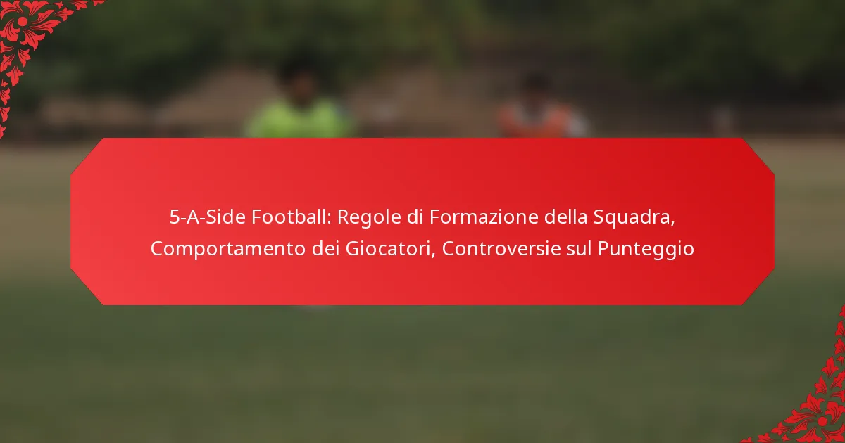 5-A-Side Football: Regole di Formazione della Squadra, Comportamento dei Giocatori, Controversie sul Punteggio