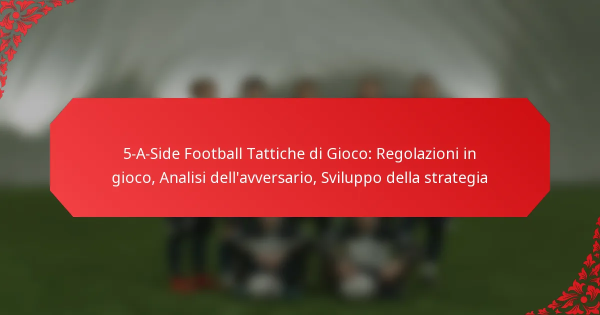 5-A-Side Football Tattiche di Gioco: Regolazioni in gioco, Analisi dell’avversario, Sviluppo della strategia