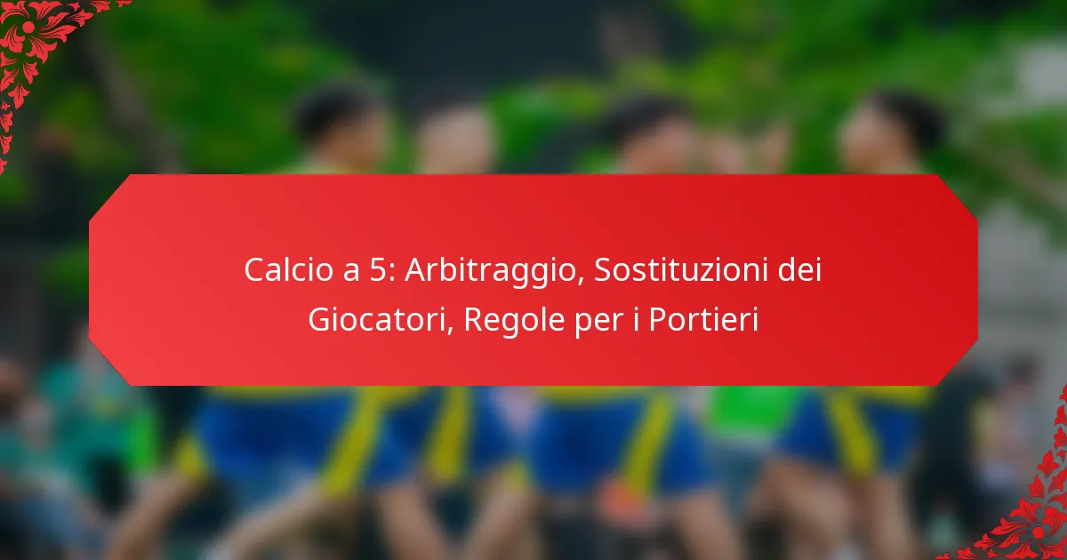 Calcio a 5: Arbitraggio, Sostituzioni dei Giocatori, Regole per i Portieri