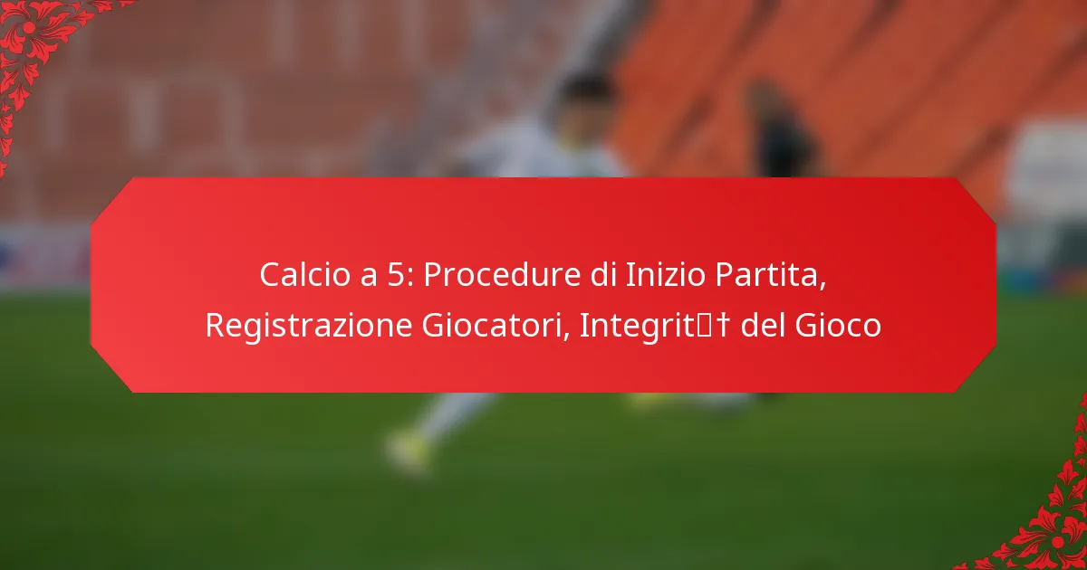 Calcio a 5: Procedure di Inizio Partita, Registrazione Giocatori, Integrità del Gioco