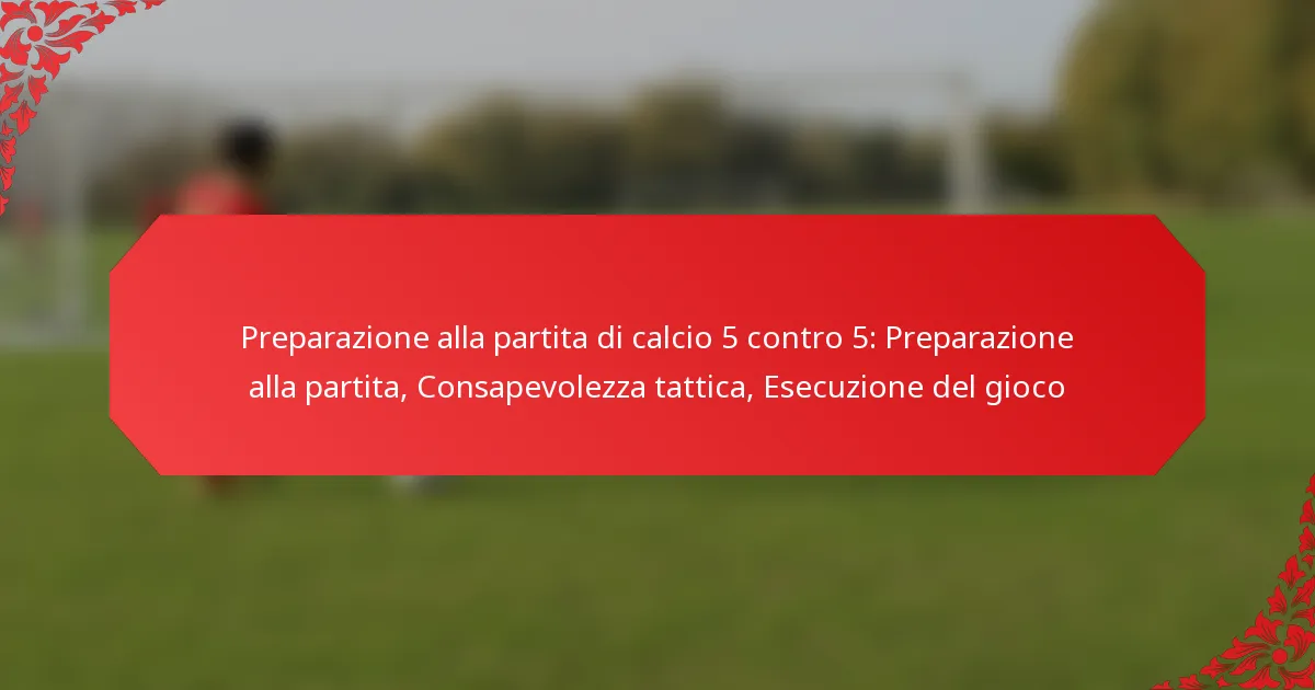 Preparazione alla partita di calcio 5 contro 5: Preparazione alla partita, Consapevolezza tattica, Esecuzione del gioco