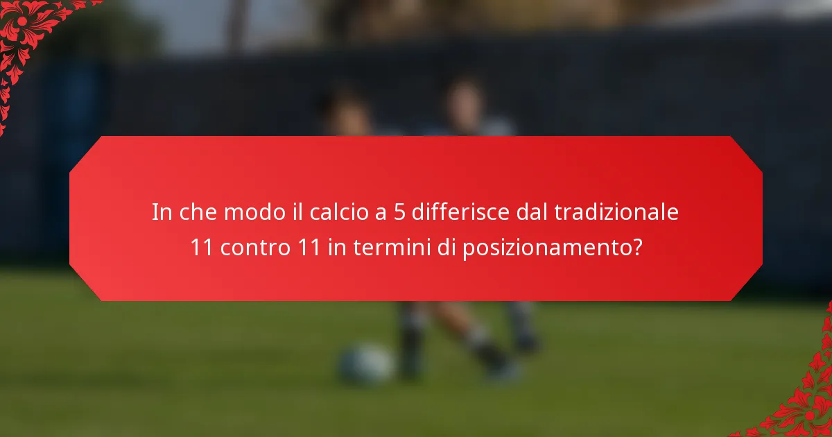 In che modo il calcio a 5 differisce dal tradizionale 11 contro 11 in termini di posizionamento?