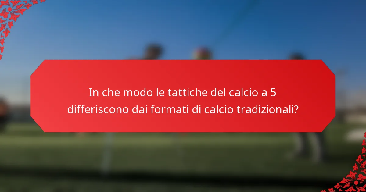 In che modo le tattiche del calcio a 5 differiscono dai formati di calcio tradizionali?