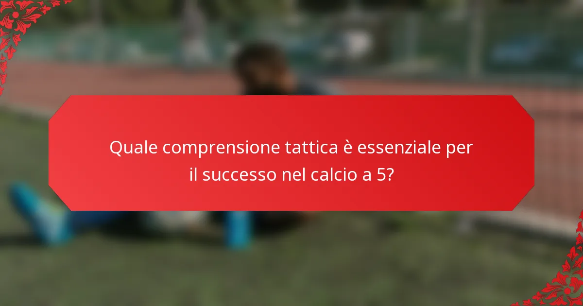 Quale comprensione tattica è essenziale per il successo nel calcio a 5?