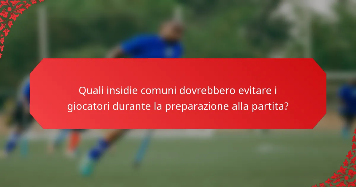 Quali insidie comuni dovrebbero evitare i giocatori durante la preparazione alla partita?