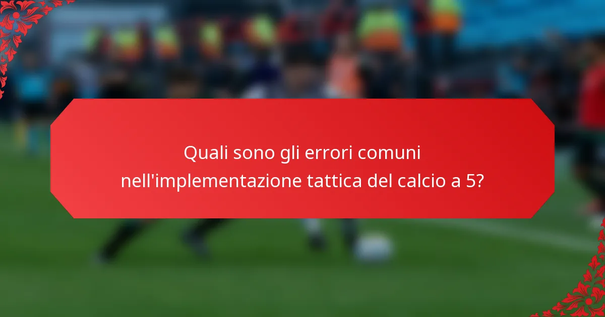 Quali sono gli errori comuni nell'implementazione tattica del calcio a 5?