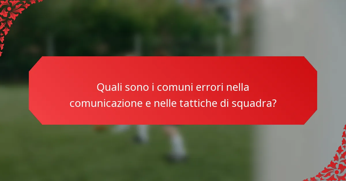 Quali sono i comuni errori nella comunicazione e nelle tattiche di squadra?