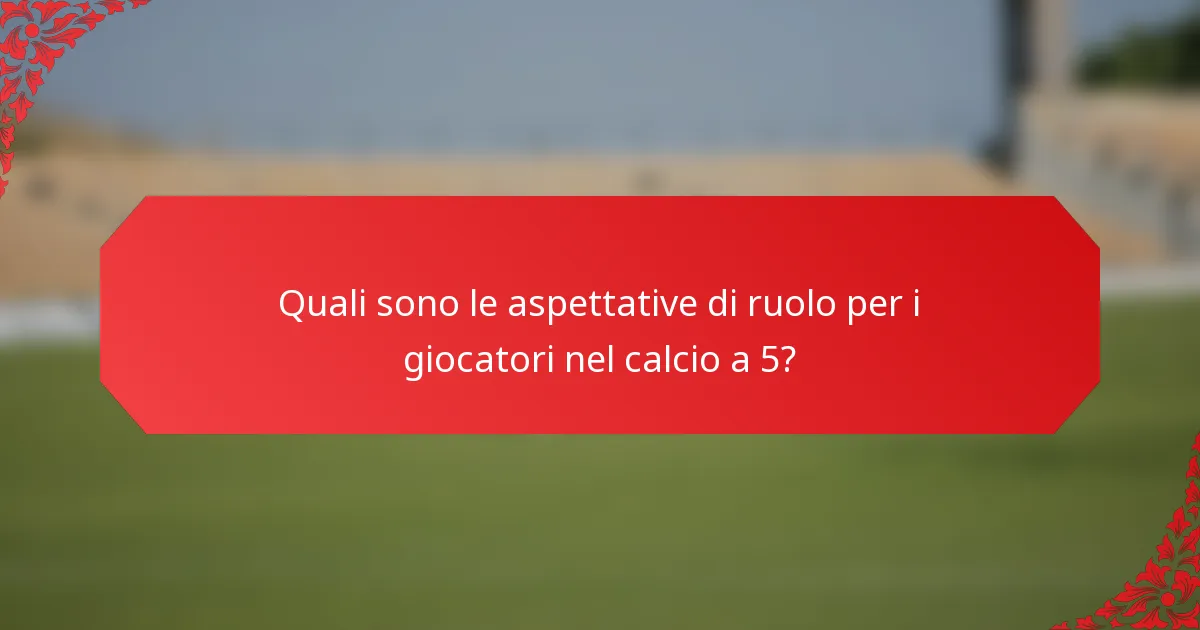Quali sono le aspettative di ruolo per i giocatori nel calcio a 5?