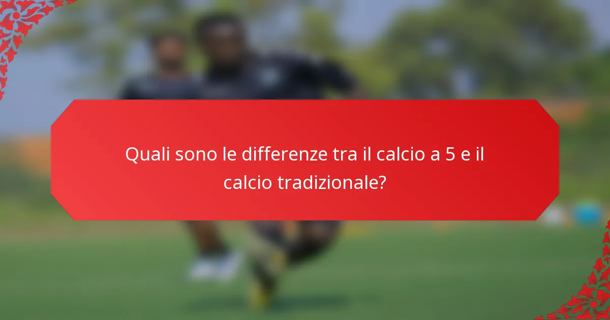 Quali sono le differenze tra il calcio a 5 e il calcio tradizionale?