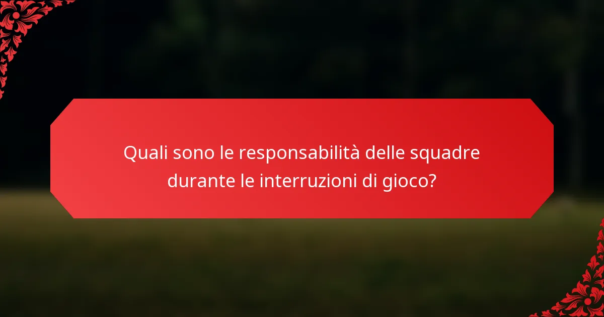 Quali sono le responsabilità delle squadre durante le interruzioni di gioco?