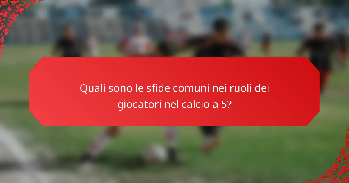 Quali sono le sfide comuni nei ruoli dei giocatori nel calcio a 5?
