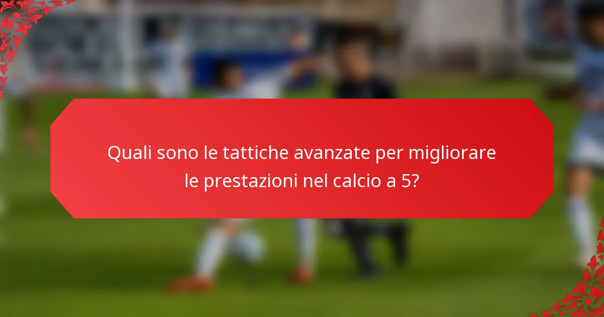 Quali sono le tattiche avanzate per migliorare le prestazioni nel calcio a 5?