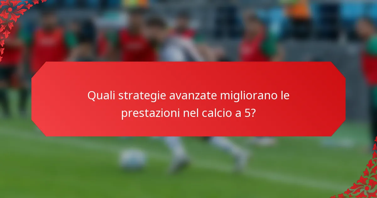 Quali strategie avanzate migliorano le prestazioni nel calcio a 5?