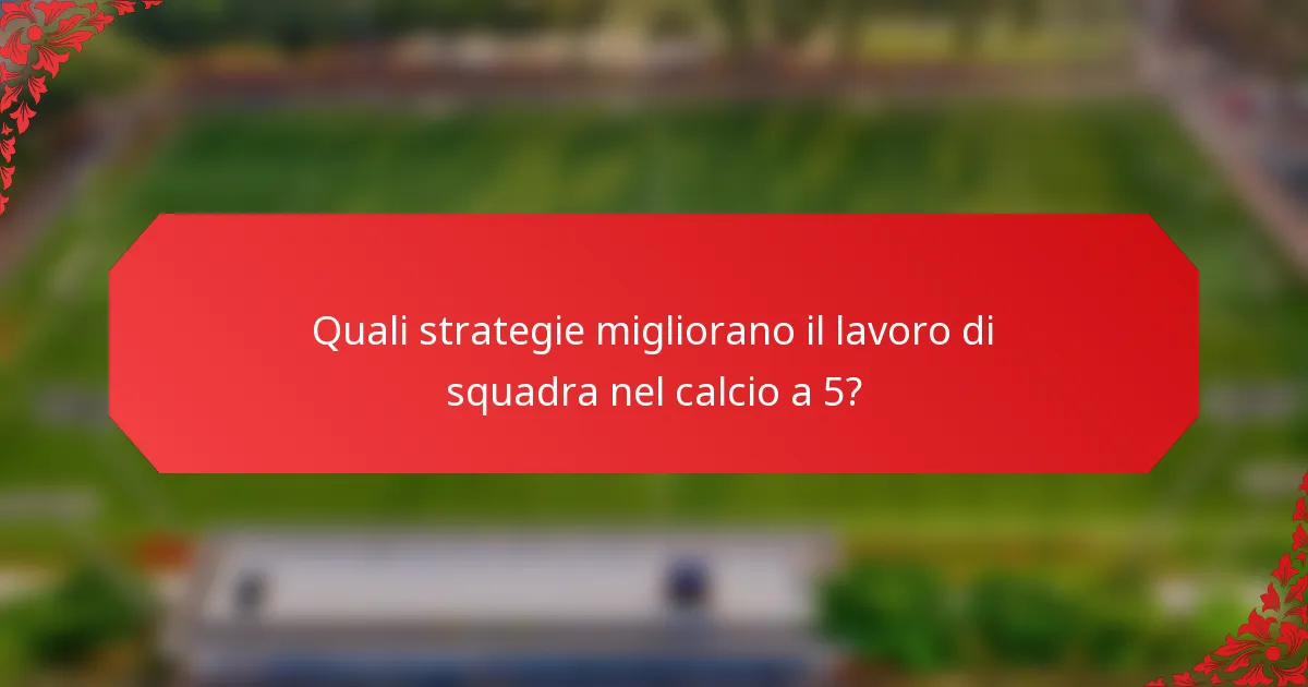 Quali strategie migliorano il lavoro di squadra nel calcio a 5?