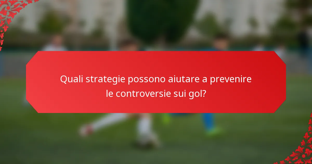 Quali strategie possono aiutare a prevenire le controversie sui gol?