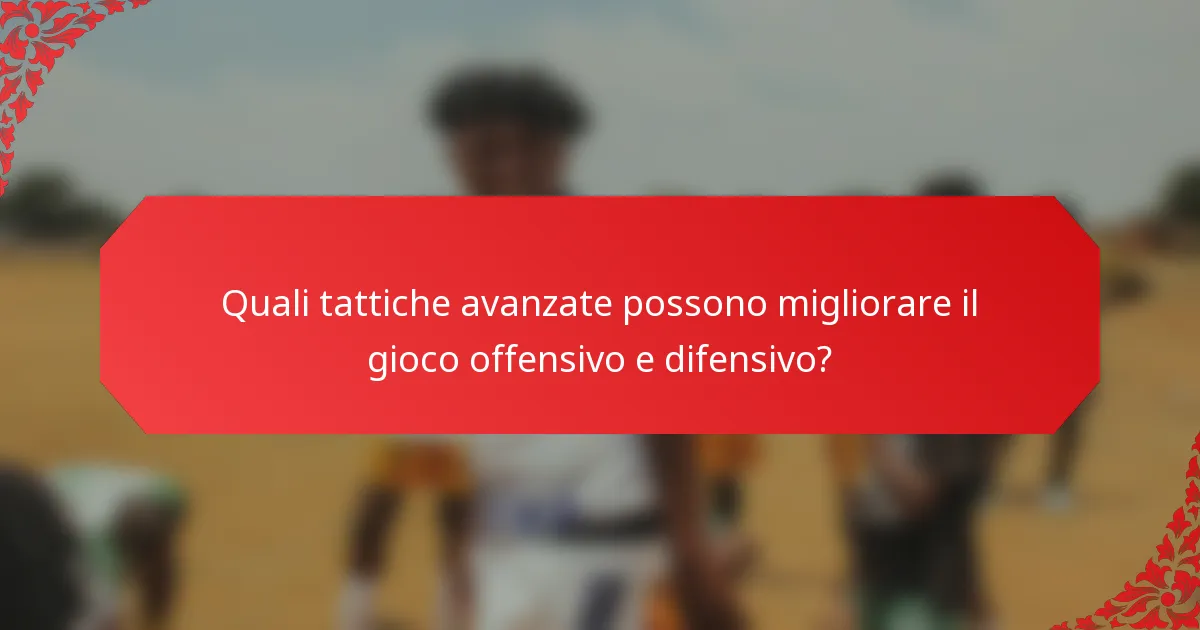 Quali tattiche avanzate possono migliorare il gioco offensivo e difensivo?